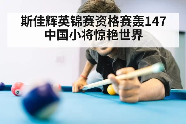 斯佳辉英锦赛资格赛轰147 中国小将惊艳世界