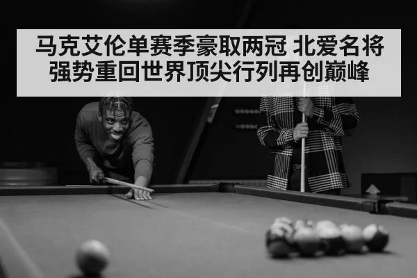 马克艾伦单赛季豪取两冠 北爱名将强势重回世界顶尖行列再创巅峰
