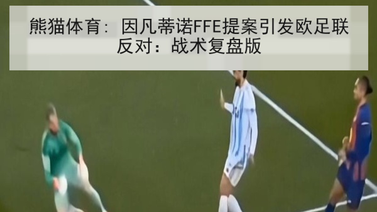 熊猫体育: 因凡蒂诺FFE提案引发欧足联反对:战术复盘版 熊猫体育: 因凡蒂诺FFE提案引发欧足联反对:战术复盘版