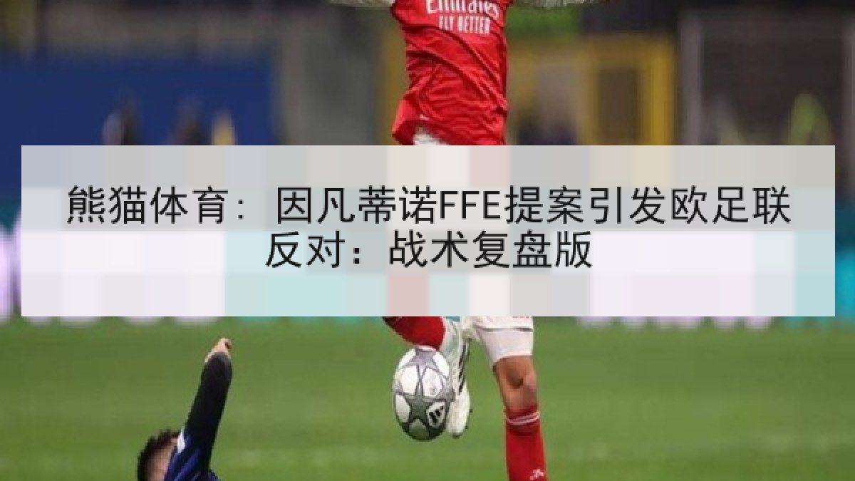 熊猫体育: 因凡蒂诺FFE提案引发欧足联反对:战术复盘版