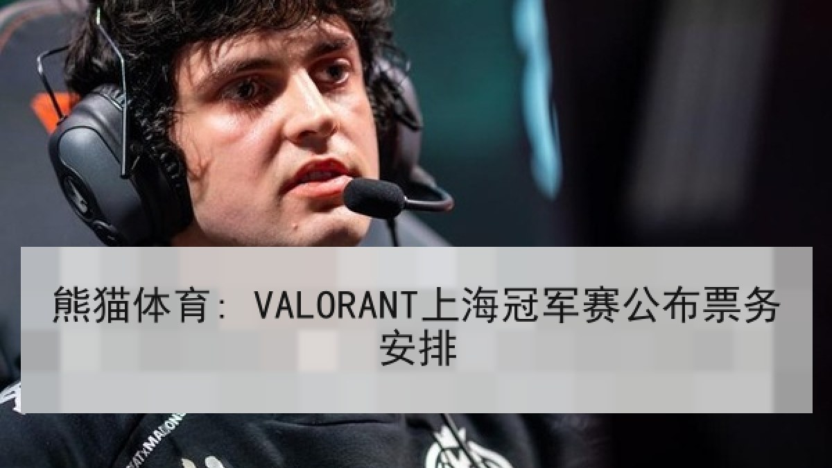 熊猫体育: VALORANT上海冠军赛公布票务安排 熊猫体育: VALORANT上海冠军赛公布票务安排