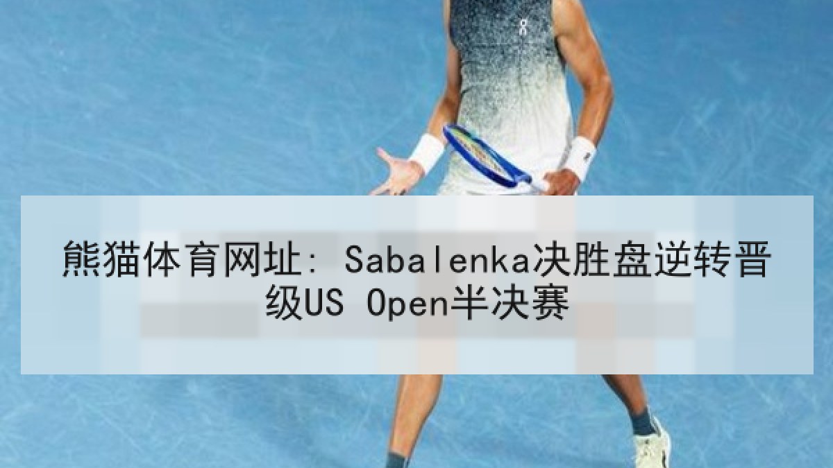熊猫体育网址: Sabalenka决胜盘逆转晋级US Open半决赛 熊猫体育网址: Sabalenka决胜盘逆转晋级US Open半决赛