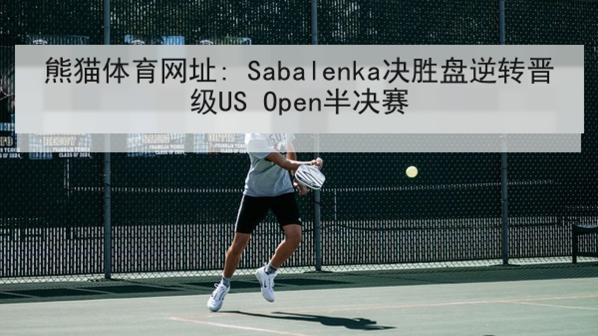 熊猫体育网址: Sabalenka决胜盘逆转晋级US Open半决赛