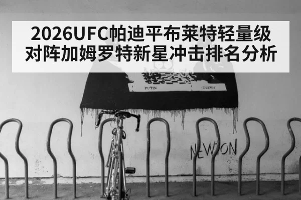 2026UFC帕迪平布莱特轻量级对阵加姆罗特新星冲击排名分析