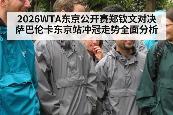 2026WTA东京公开赛郑钦文对决萨巴伦卡东京站冲冠走势全面分析